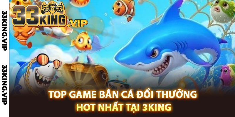 Top game bắn cá đổi thưởng hot nhất tại 3King